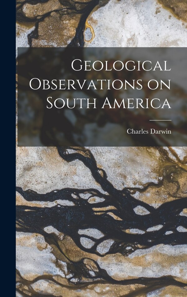 Geological Observations on South America by Charles Darwin, Hardcover | Indigo Chapters