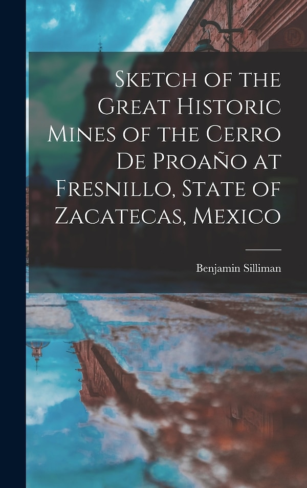 Sketch of the Great Historic Mines of the Cerro De Proaño at Fresnillo State of Zacatecas Mexico by Benjamin Silliman, Hardcover | Indigo Chapters