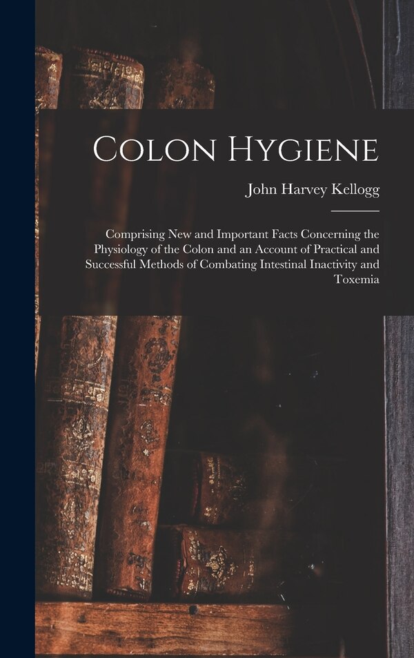 Colon Hygiene by John Harvey Kellogg, Hardcover | Indigo Chapters