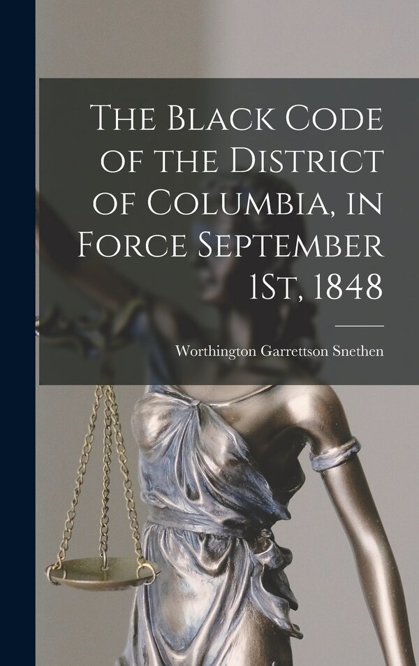 The Black Code of the District of Columbia in Force September 1St 1848 by Worthington Garrettson Snethen, Hardcover | Indigo Chapters