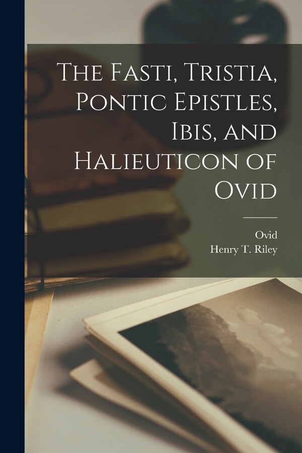 The Fasti Tristia Pontic Epistles Ibis and Halieuticon of Ovid by Henry T Riley, Paperback | Indigo Chapters