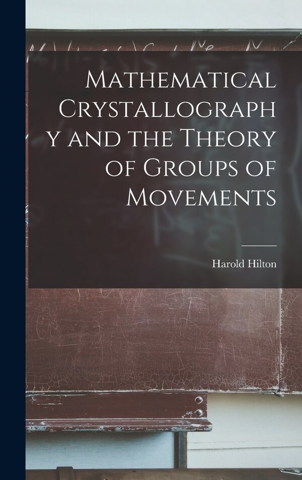 Mathematical Crystallography and the Theory of Groups of Movements by Harold Hilton, Hardcover | Indigo Chapters