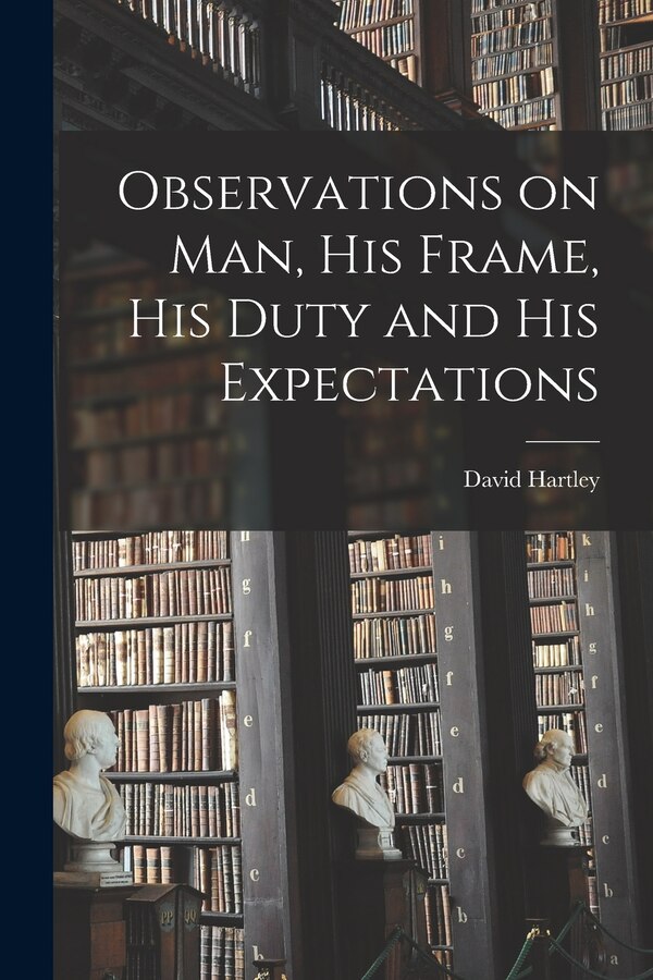 Observations on man his Frame his Duty and his Expectations by David Hartley, Paperback | Indigo Chapters