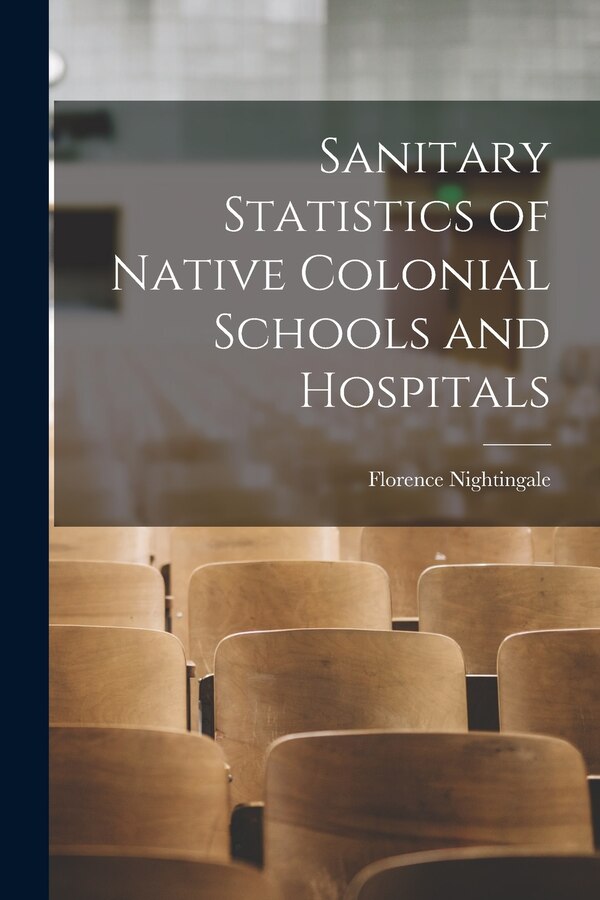 Sanitary Statistics of Native Colonial Schools and Hospitals by Florence Nightingale, Paperback | Indigo Chapters