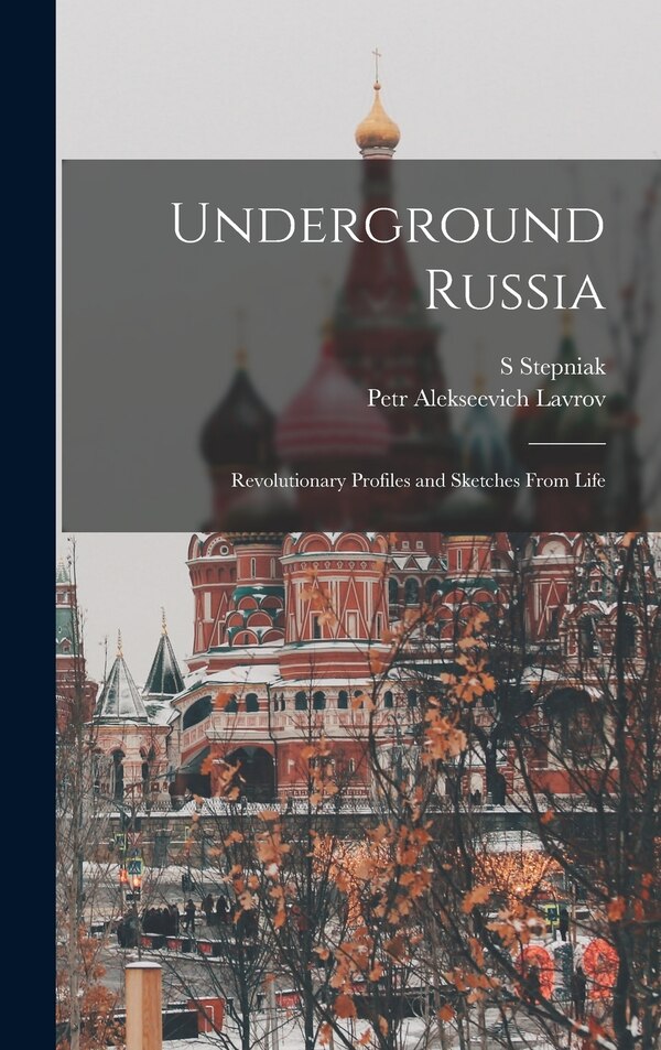 Underground Russia; Revolutionary Profiles and Sketches From Life by S Stepniak, Hardcover | Indigo Chapters