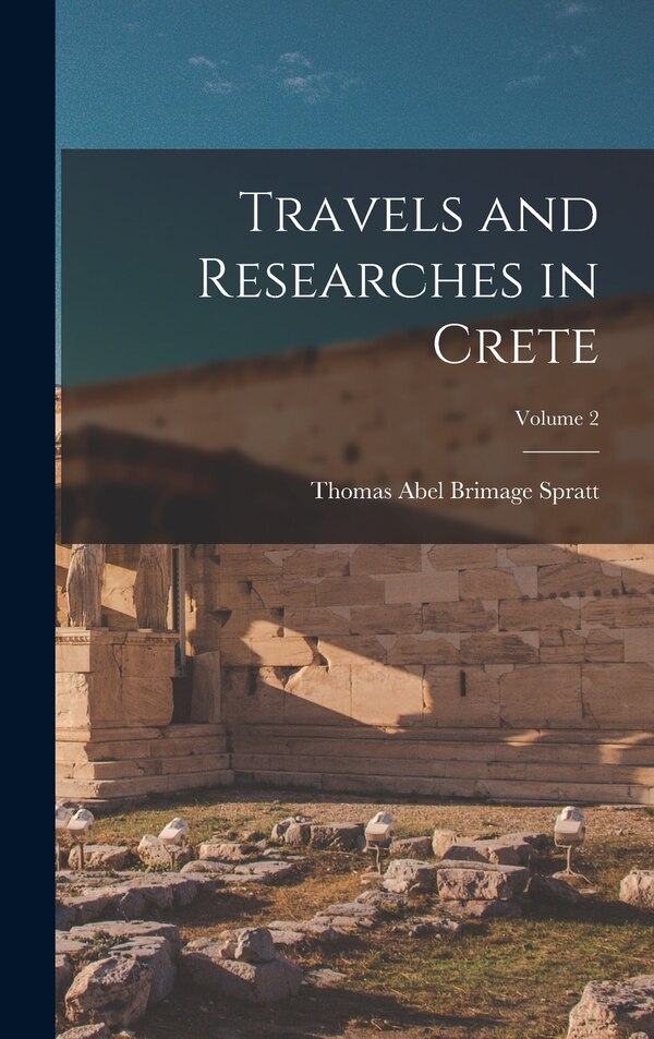 Travels and Researches in Crete; Volume 2 by Thomas Abel Brimage Spratt, Hardcover | Indigo Chapters