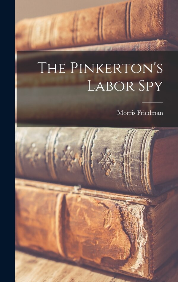 The Pinkerton's Labor Spy by Morris Friedman, Hardcover | Indigo Chapters
