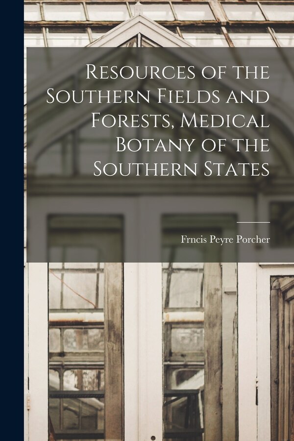 Resources of the Southern Fields and Forests Medical Botany of the Southern States by Frncis Peyre Porcher, Paperback | Indigo Chapters
