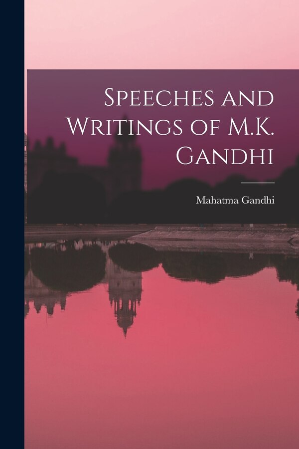 Speeches and Writings of M.K. Gandhi by Mahatma Gandhi, Paperback | Indigo Chapters