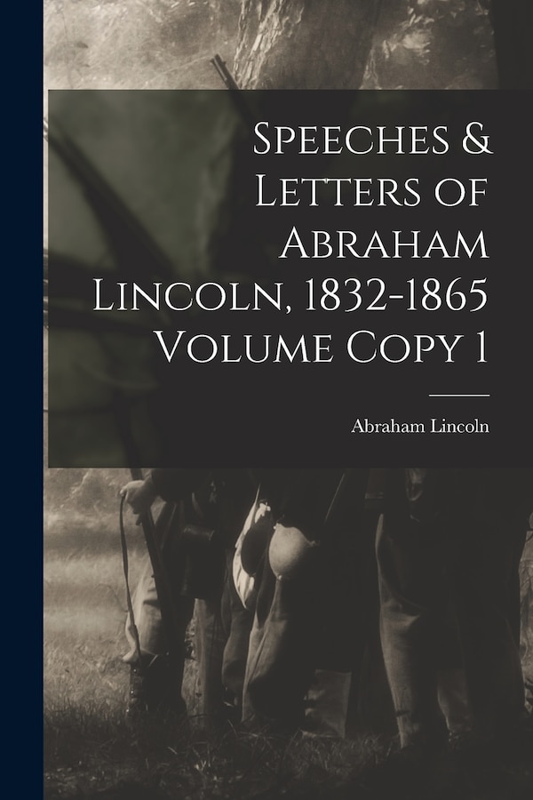 Speeches & Letters of Abraham Lincoln 1832-1865 Volume Copy 1, Paperback | Indigo Chapters