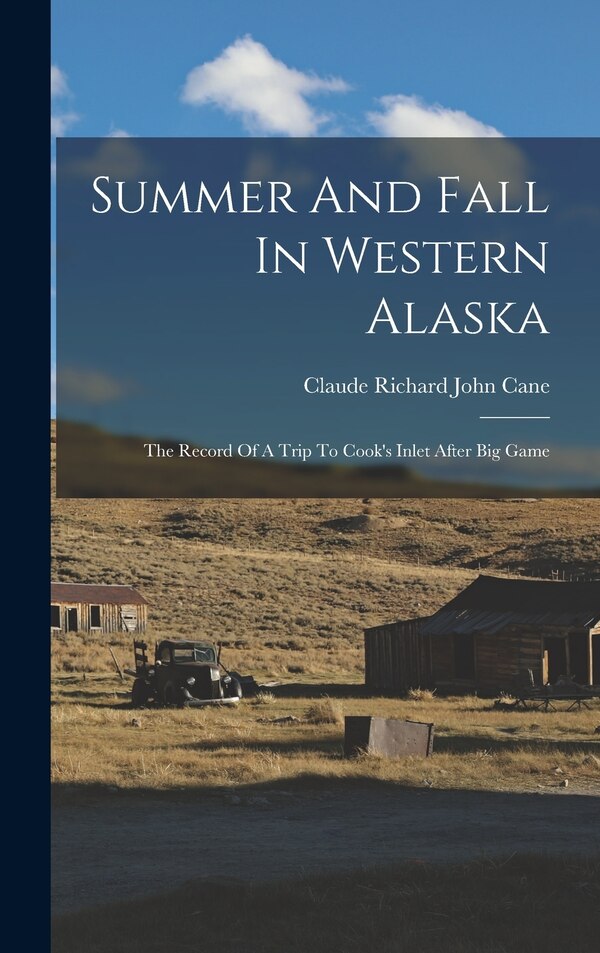Summer And Fall In Western Alaska by Claude Richard John Cane, Hardcover | Indigo Chapters