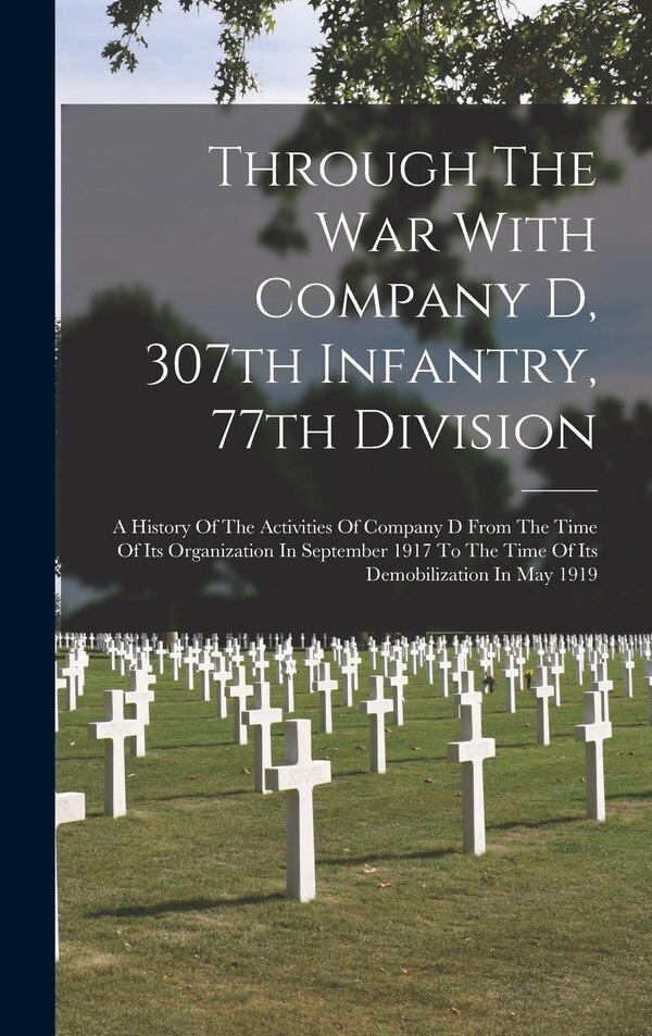 Through The War With Company D 307th Infantry 77th Division by Anonymous, Hardcover | Indigo Chapters