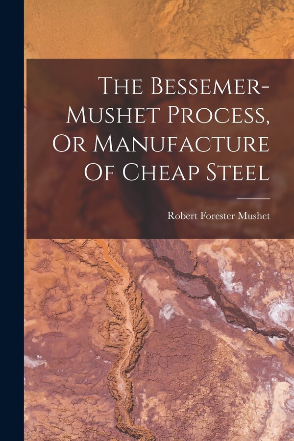 The Bessemer-mushet Process Or Manufacture Of Cheap Steel by Robert Forester Mushet, Paperback | Indigo Chapters