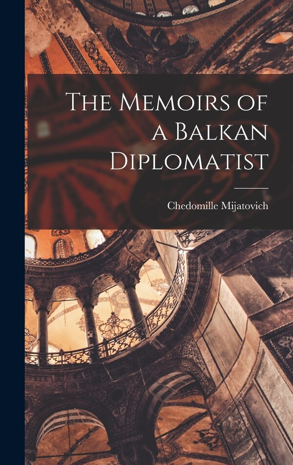 The Memoirs of a Balkan Diplomatist by Chedomille Mijatovich, Hardcover | Indigo Chapters