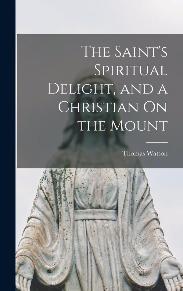 The Saint's Spiritual Delight and a Christian On the Mount by Thomas Watson, Hardcover | Indigo Chapters