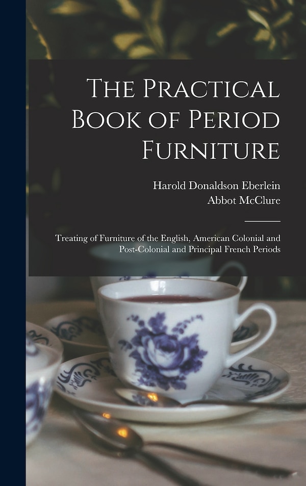 The Practical Book of Period Furniture by Harold Donaldson Eberlein, Hardcover | Indigo Chapters