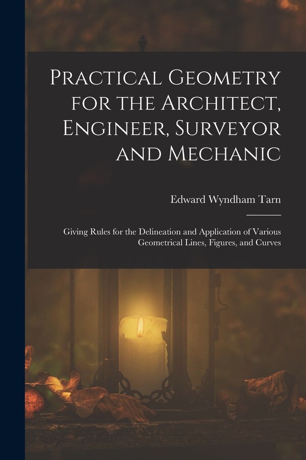 Practical Geometry for the Architect Engineer Surveyor and Mechanic by Edward Wyndham Tarn, Paperback | Indigo Chapters