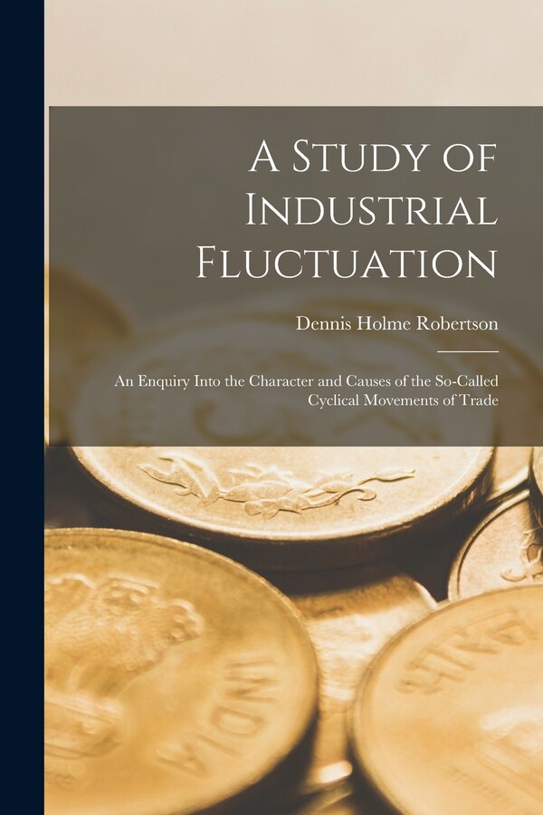 A Study of Industrial Fluctuation by Dennis Holme Robertson, Paperback | Indigo Chapters