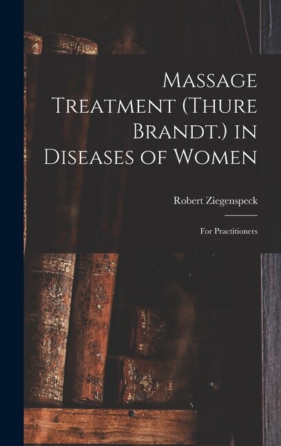 Massage Treatment (Thure Brandt.) in Diseases of Women by Robert Ziegenspeck, Hardcover | Indigo Chapters