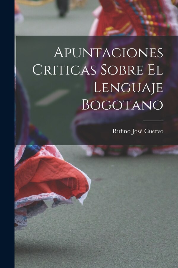 Apuntaciones Criticas Sobre El Lenguaje Bogotano by Rufino José Cuervo, Paperback | Indigo Chapters