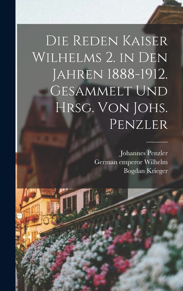Die Reden Kaiser Wilhelms 2. in den Jahren 1888-1912. Gesammelt und hrsg. von Johs. Penzler by Johannes Penzler, Hardcover | Indigo Chapters