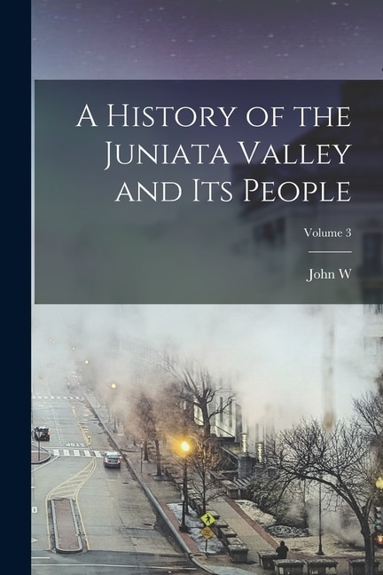 A History of the Juniata Valley and its People; Volume 3 by John W 1840-1921 Jordan, Paperback | Indigo Chapters