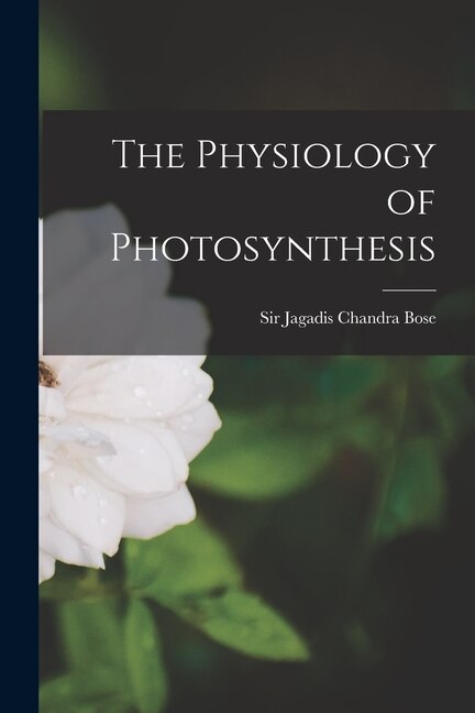 The Physiology of Photosynthesis by Jagadis Chandra Bose, Paperback | Indigo Chapters