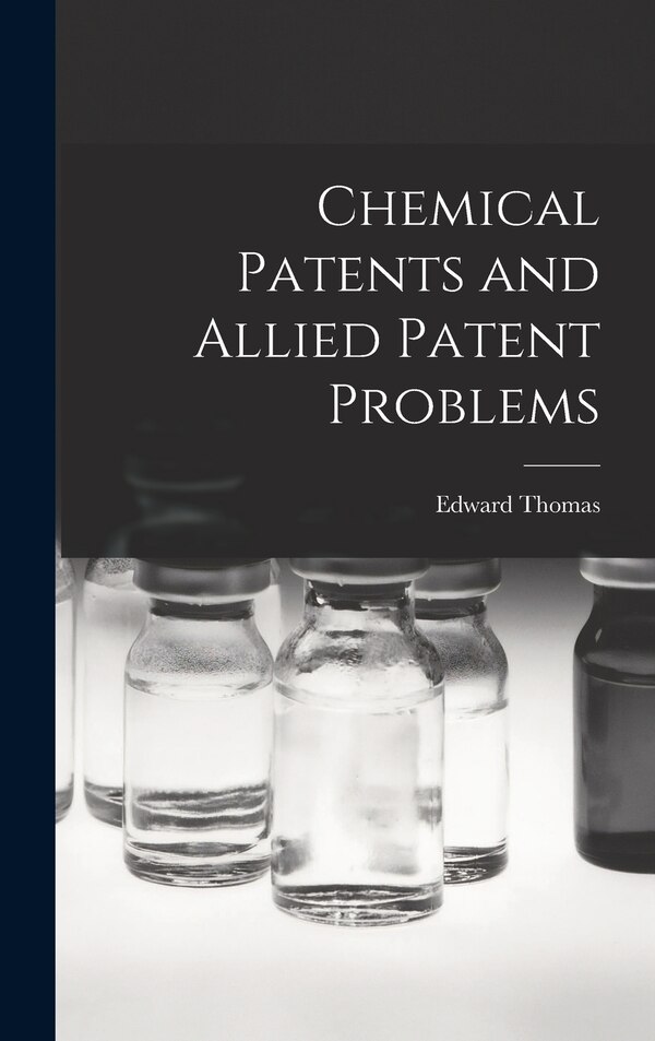 Chemical Patents and Allied Patent Problems by Edward Thomas, Hardcover | Indigo Chapters