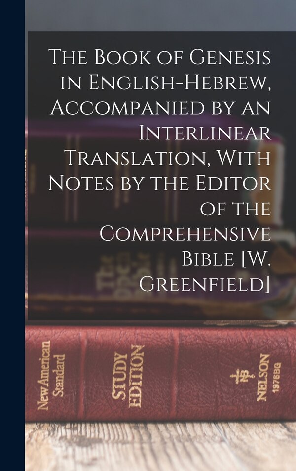 The Book of Genesis in English-Hebrew Accompanied by an Interlinear Translation With Notes by the Editor of the Comprehensive Bible [W