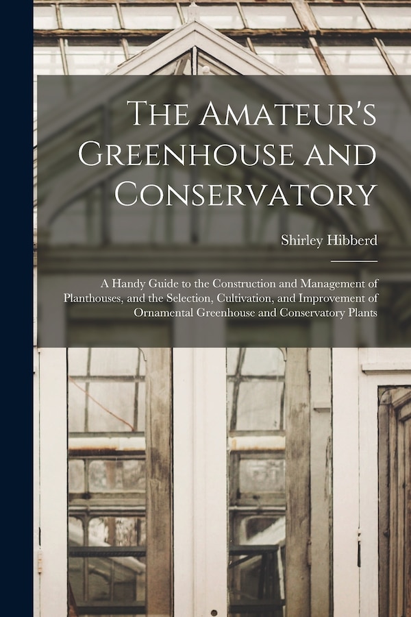 The Amateur's Greenhouse and Conservatory by Shirley Hibberd, Paperback | Indigo Chapters