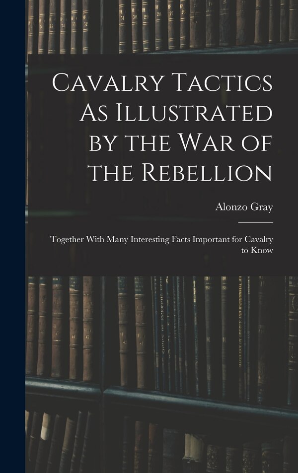 Cavalry Tactics As Illustrated by the War of the Rebellion by Alonzo Gray, Hardcover | Indigo Chapters