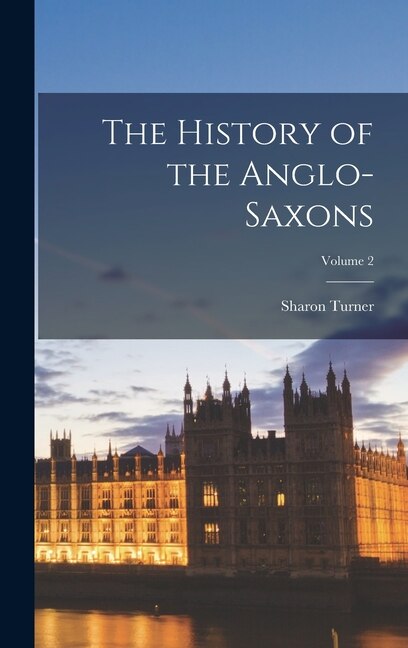 The History of the Anglo-Saxons; Volume 2 by Sharon Turner, Hardcover | Indigo Chapters