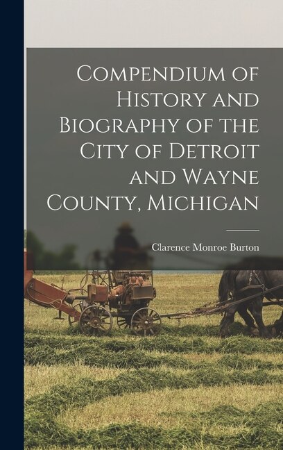 Compendium of History and Biography of the City of Detroit and Wayne County Michigan by Clarence Monroe Burton, Hardcover | Indigo Chapters