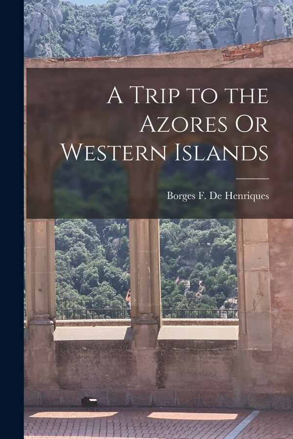 A Trip to the Azores Or Western Islands by Borges F De Henriques, Paperback | Indigo Chapters