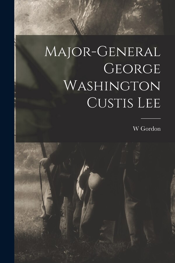 Major-General George Washington Custis Lee by W Gordon 1841-1920 Mccabe, Paperback | Indigo Chapters