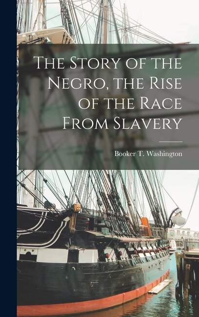 The Story of the Negro the Rise of the Race From Slavery by Booker T Washington, Hardcover | Indigo Chapters