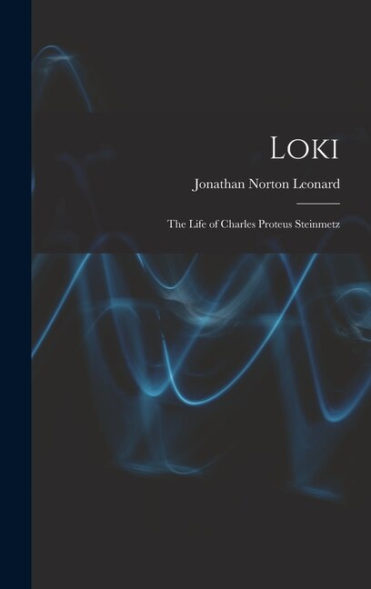 Loki; the Life of Charles Proteus Steinmetz by Jonathan Norton 1903-1975 Leonard, Hardcover | Indigo Chapters