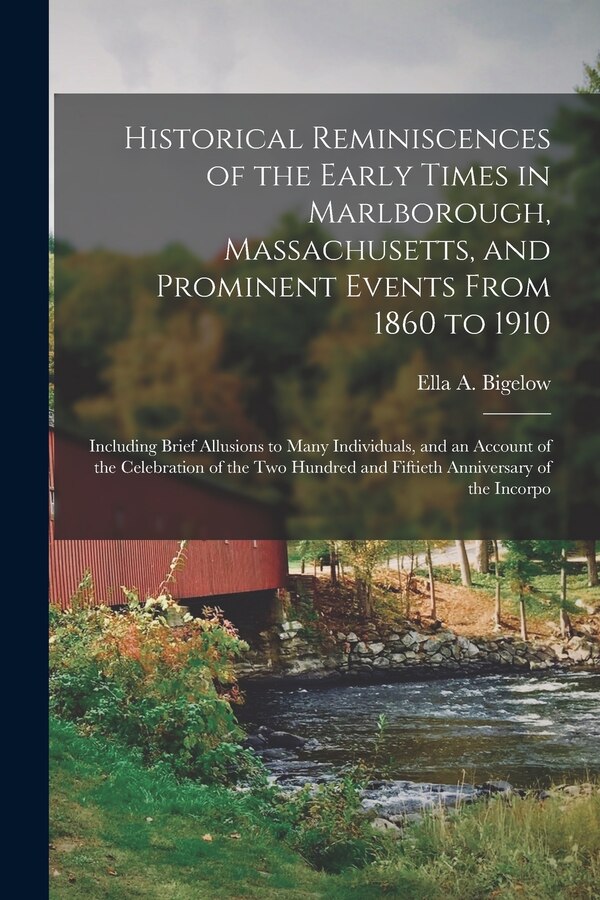 Historical Reminiscences of the Early Times in Marlborough Massachusetts and Prominent Events From 1860 to 1910 by Ella A Bigelow, Paperback