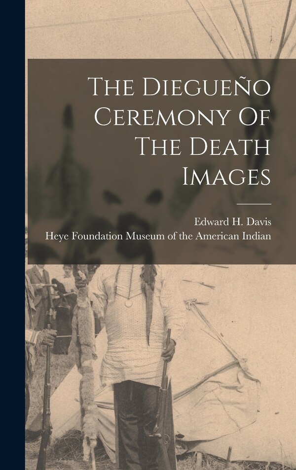 The Diegueño Ceremony Of The Death Images by Edward H B 1862 Davis, Hardcover | Indigo Chapters