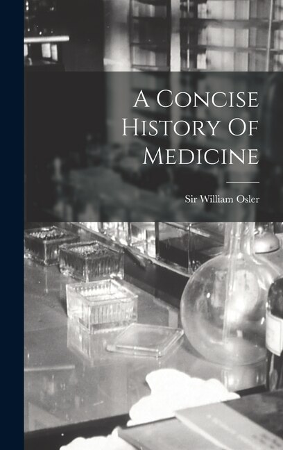 A Concise History Of Medicine by William Osler, Hardcover | Indigo Chapters