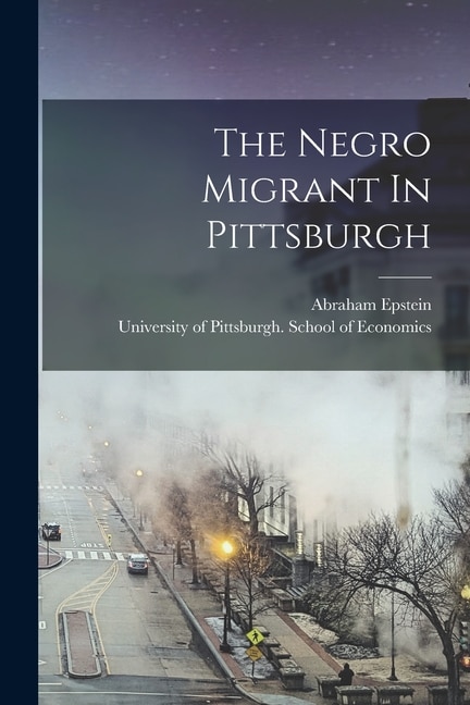 The Negro Migrant In Pittsburgh by Abraham Epstein, Paperback | Indigo Chapters