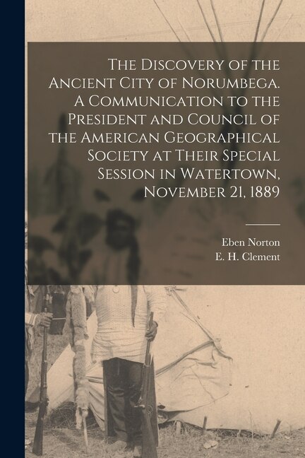 The Discovery of the Ancient City of Norumbega. A Communication to the President and Council of the American Geographical Society at Their