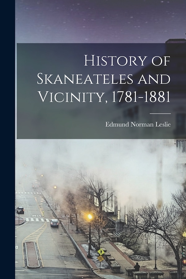 History of Skaneateles and Vicinity 1781-1881 by Edmund Norman Leslie, Paperback | Indigo Chapters