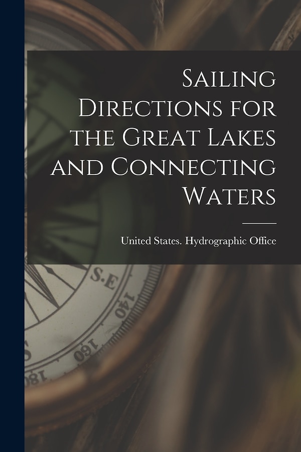 Sailing Directions for the Great Lakes and Connecting Waters by United States Hydrographic Office, Paperback | Indigo Chapters