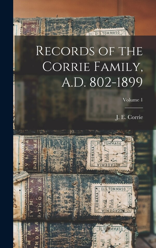 Records of the Corrie Family A.D. 802-1899; Volume 1 by J E (Jessie Elizabeth) B Corrie, Hardcover | Indigo Chapters