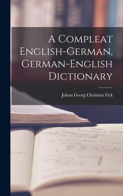 A Compleat English-german German-english Dictionary by Johan Georg Christian Fick, Hardcover | Indigo Chapters