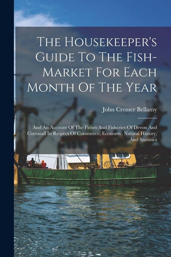 The Housekeeper's Guide To The Fish-market For Each Month Of The Year by John Cremer Bellamy, Paperback | Indigo Chapters