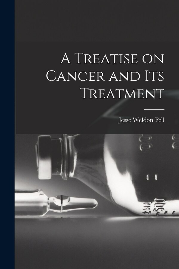 A Treatise on Cancer and Its Treatment by Jesse Weldon Fell, Paperback | Indigo Chapters