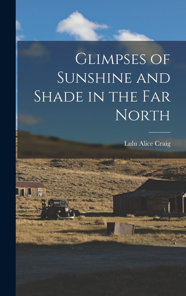 Glimpses of Sunshine and Shade in the Far North by Lulu Alice Craig, Hardcover | Indigo Chapters