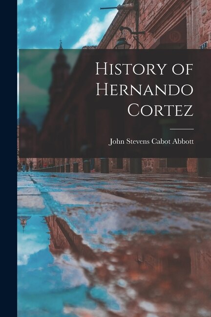 History of Hernando Cortez by John Stevens Cabot Abbott, Paperback | Indigo Chapters